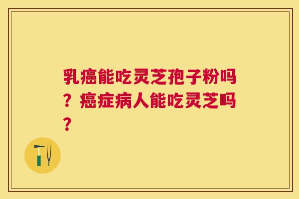 乳能吃灵芝孢子粉吗？症人能吃灵芝吗？