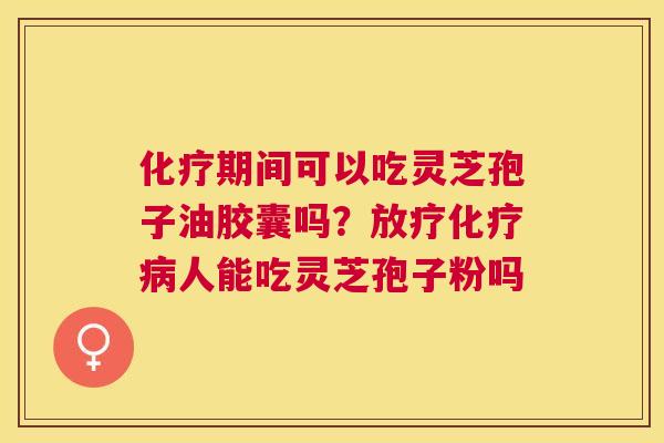 期间可以吃灵芝孢子油胶囊吗？人能吃灵芝孢子粉吗