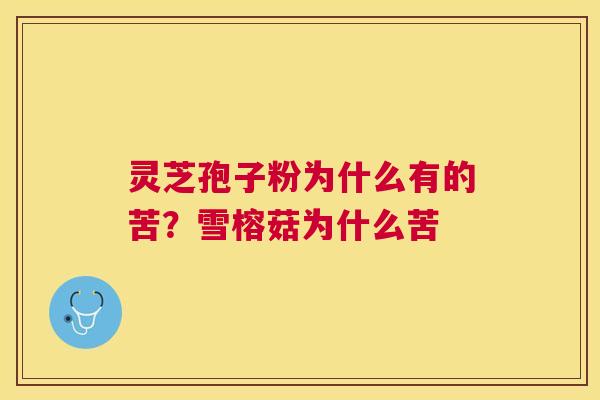 灵芝孢子粉为什么有的苦？雪榕菇为什么苦