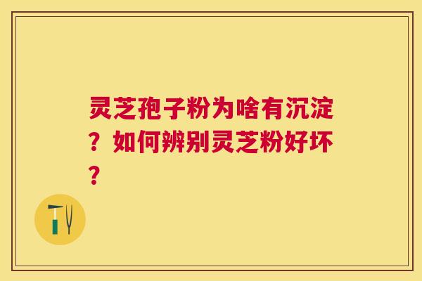灵芝孢子粉为啥有沉淀?如何辨别灵芝粉好坏? 灵芝孢子粉为啥有沉淀?如何辨别灵芝粉好坏?