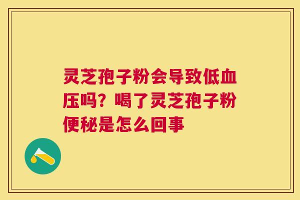 灵芝孢子粉会导致低吗？喝了灵芝孢子粉是怎么回事
