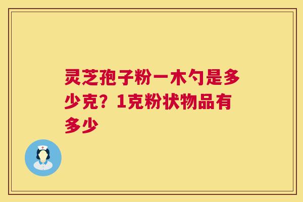 灵芝孢子粉一木勺是多少克？1克粉状物品有多少