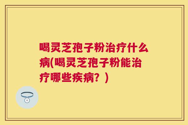喝灵芝孢子粉什么(喝灵芝孢子粉能哪些?) 喝灵芝孢子粉什么(喝灵芝孢子粉能哪些?)