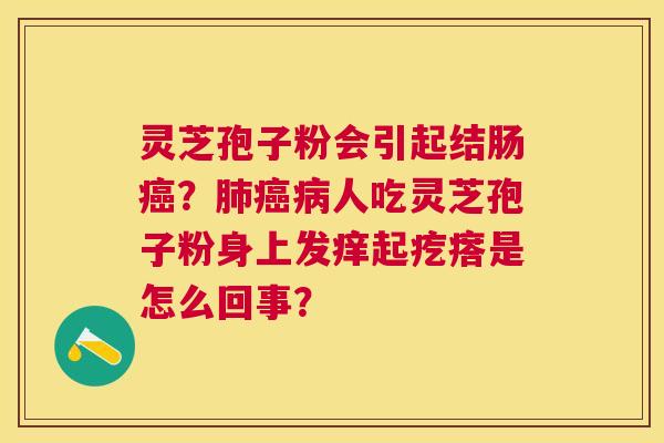 灵芝孢子粉会引起结肠？人吃灵芝孢子粉身上发痒起疙瘩是怎么回事？