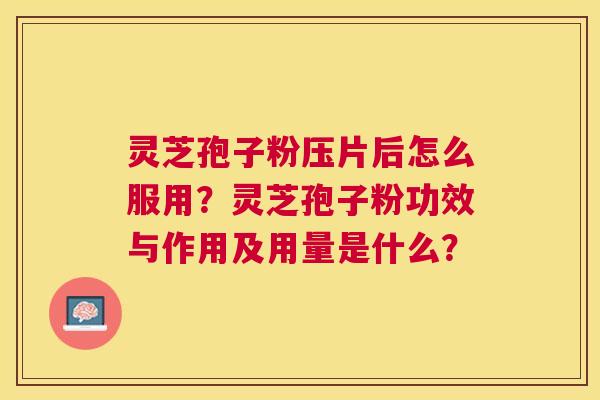 灵芝孢子粉压片后怎么服用?灵芝孢子粉功效与作用及用量是什么? 灵芝孢子粉压片后怎么服用?灵芝孢子粉功效与作用及用量是什么?