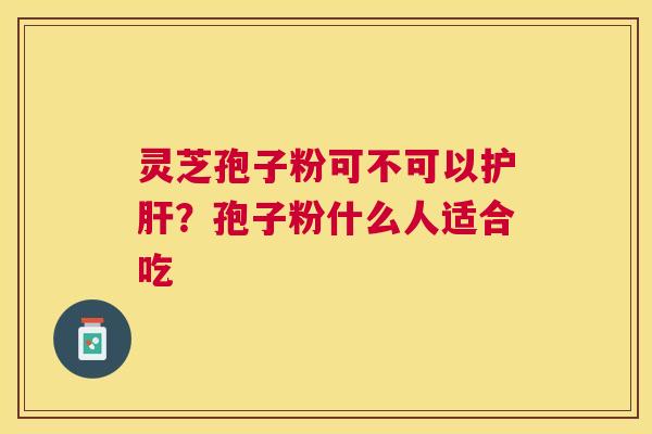 灵芝孢子粉可不可以?孢子粉什么人适合吃 灵芝孢子粉可不可以?孢子粉什么人适合吃