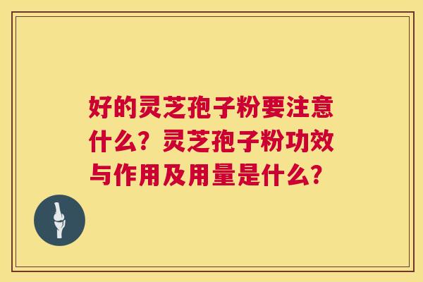 好的灵芝孢子粉要注意什么？灵芝孢子粉功效与作用及用量是什么？