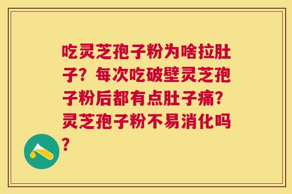 吃灵芝孢子粉为啥拉肚子?每次吃破壁灵芝孢子粉后都有点肚子痛?灵芝孢子粉不易消化吗? 吃灵芝孢子粉为啥拉肚子?每次吃破壁灵芝孢子粉后都有点肚子痛?灵芝孢子粉不易消化吗?