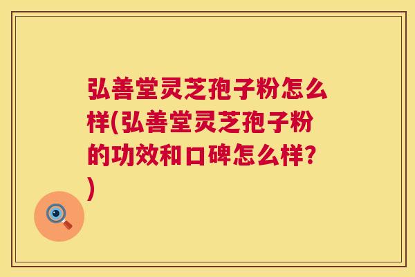 弘善堂灵芝孢子粉怎么样(弘善堂灵芝孢子粉的功效和口碑怎么样?) 弘善堂灵芝孢子粉怎么样(弘善堂灵芝孢子粉的功效和口碑怎么样?)