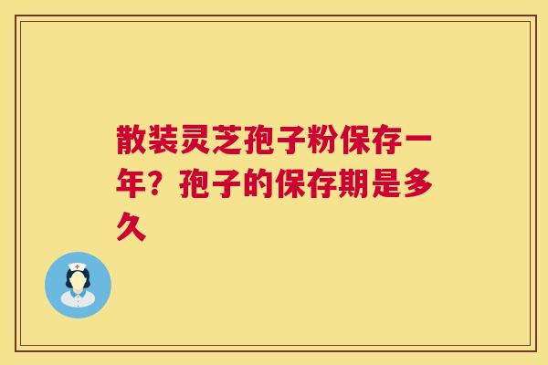 散装灵芝孢子粉保存一年？孢子的保存期是多久