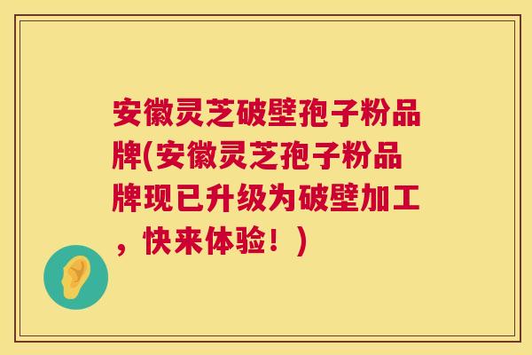 安徽灵芝破壁孢子粉品牌(安徽灵芝孢子粉品牌现已升级为破壁加工,快来体验!) 安徽灵芝破壁孢子粉品牌(安徽灵芝孢子粉品牌现已升级为破壁加工,快来体验!)