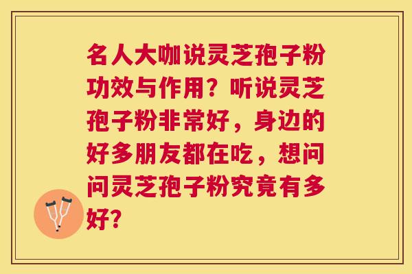 名人大咖说灵芝孢子粉功效与作用?听说灵芝孢子粉非常好,身边的好多朋友都在吃,想问问灵芝孢子粉究竟有多好? 名人大咖说灵芝孢子粉功效与作用?听说灵芝孢子粉非常好,身边的好多朋友都在吃,想问问灵芝孢子粉究竟有多好?