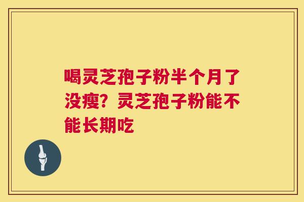 喝灵芝孢子粉半个月了没瘦?灵芝孢子粉能不能长期吃 喝灵芝孢子粉半个月了没瘦?灵芝孢子粉能不能长期吃