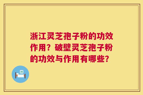 浙江灵芝孢子粉的功效作用？破壁灵芝孢子粉的功效与作用有哪些？