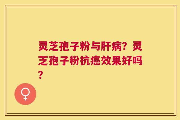 灵芝孢子粉与?灵芝孢子粉抗效果好吗? 灵芝孢子粉与?灵芝孢子粉抗效果好吗?