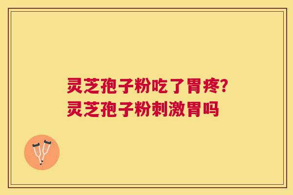 灵芝孢子粉吃了胃疼？灵芝孢子粉刺激胃吗