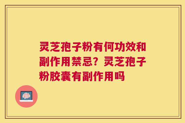 灵芝孢子粉有何功效和副作用禁忌?灵芝孢子粉胶囊有副作用吗 灵芝孢子粉有何功效和副作用禁忌?灵芝孢子粉胶囊有副作用吗