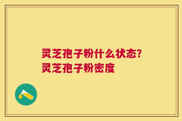 灵芝孢子粉什么状态？灵芝孢子粉密度