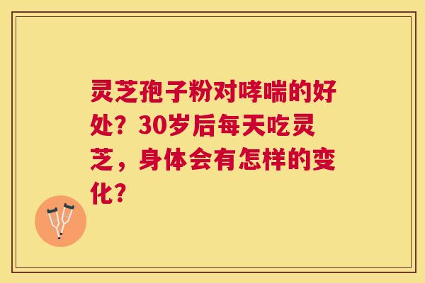 灵芝孢子粉对的好处?30岁后每天吃灵芝,身体会有怎样的变化? 灵芝孢子粉对的好处?30岁后每天吃灵芝,身体会有怎样的变化?
