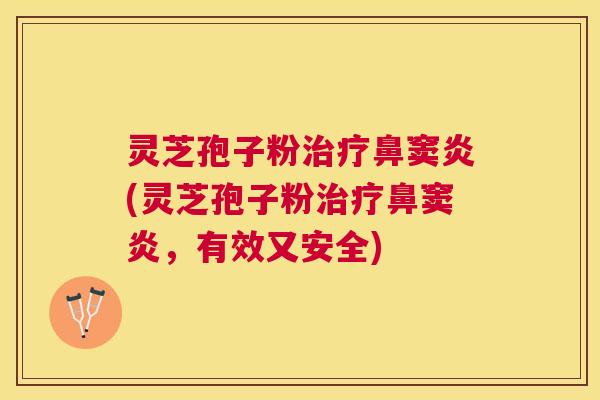 灵芝孢子粉鼻窦炎(灵芝孢子粉鼻窦炎，有效又安全)