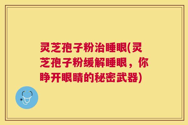 灵芝孢子粉睡眼(灵芝孢子粉缓解睡眼,你睁开眼睛的秘密武器) 灵芝孢子粉睡眼(灵芝孢子粉缓解睡眼,你睁开眼睛的秘密武器)