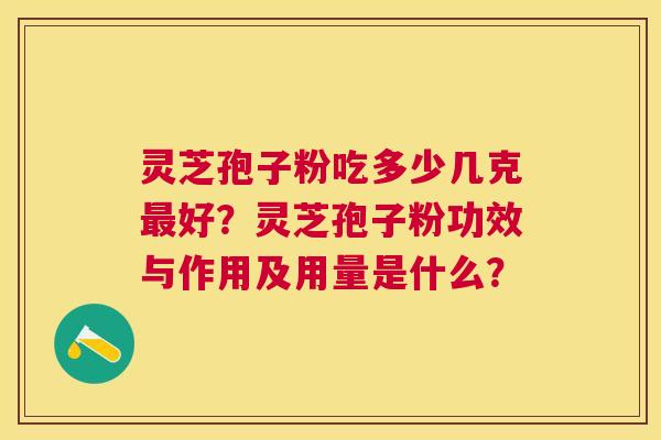 灵芝孢子粉吃多少几克好？灵芝孢子粉功效与作用及用量是什么？