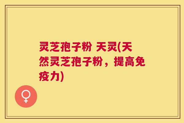 灵芝孢子粉 天灵(天然灵芝孢子粉,提高免疫力) 灵芝孢子粉 天灵(天然灵芝孢子粉,提高免疫力)