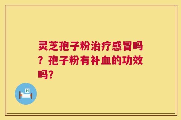 灵芝孢子粉吗?孢子粉有补的功效吗? 灵芝孢子粉吗?孢子粉有补的功效吗?