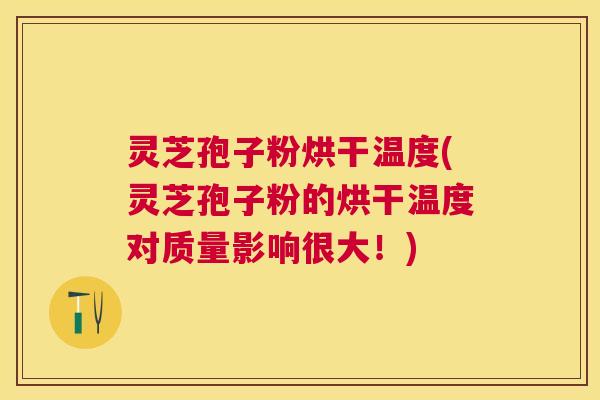 灵芝孢子粉烘干温度(灵芝孢子粉的烘干温度对质量影响很大!) 灵芝孢子粉烘干温度(灵芝孢子粉的烘干温度对质量影响很大!)