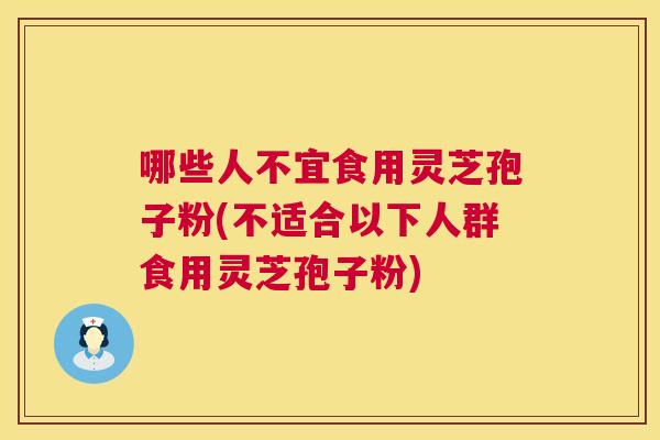 哪些人不宜食用灵芝孢子粉(不适合以下人群食用灵芝孢子粉)