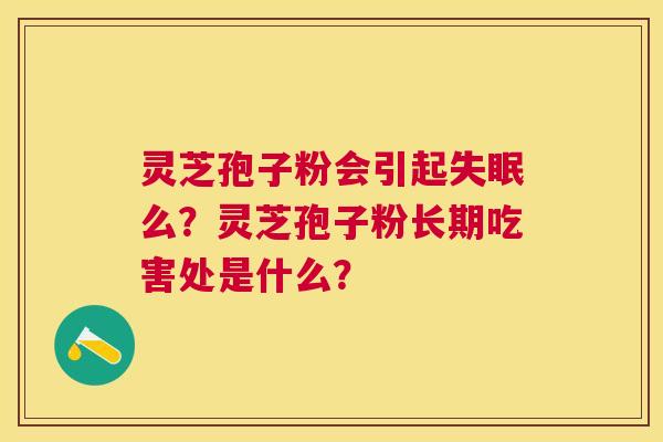 灵芝孢子粉会引起么？灵芝孢子粉长期吃害处是什么？