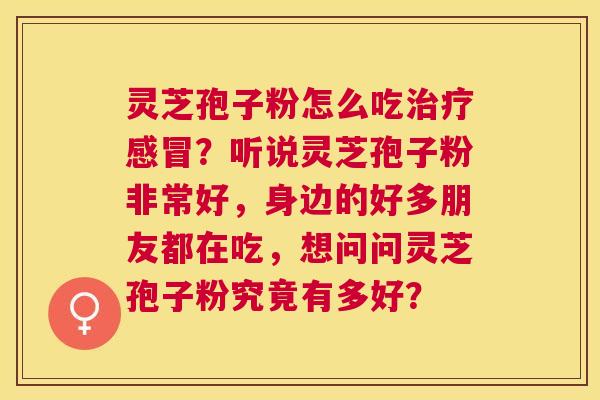 灵芝孢子粉怎么吃？听说灵芝孢子粉非常好，身边的好多朋友都在吃，想问问灵芝孢子粉究竟有多好？