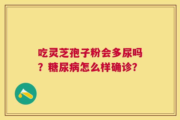 吃灵芝孢子粉会多尿吗？怎么样确诊？