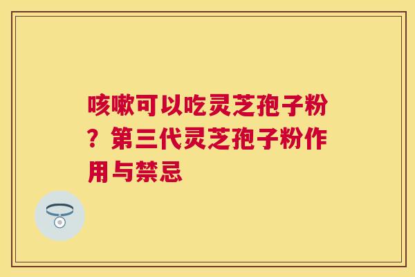 可以吃灵芝孢子粉?第三代灵芝孢子粉作用与禁忌 可以吃灵芝孢子粉?第三代灵芝孢子粉作用与禁忌
