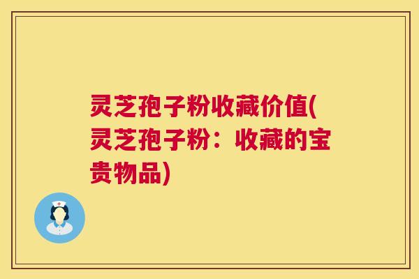 灵芝孢子粉收藏价值(灵芝孢子粉:收藏的宝贵物品) 灵芝孢子粉收藏价值(灵芝孢子粉:收藏的宝贵物品)
