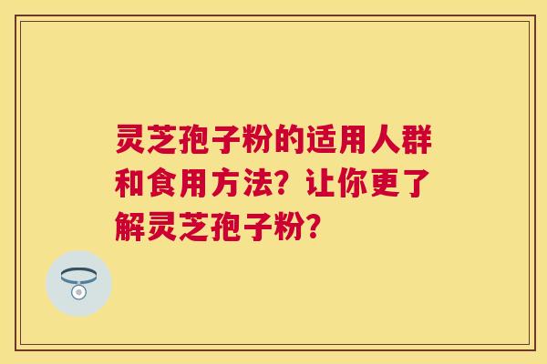 灵芝孢子粉的适用人群和食用方法？让你更了解灵芝孢子粉？