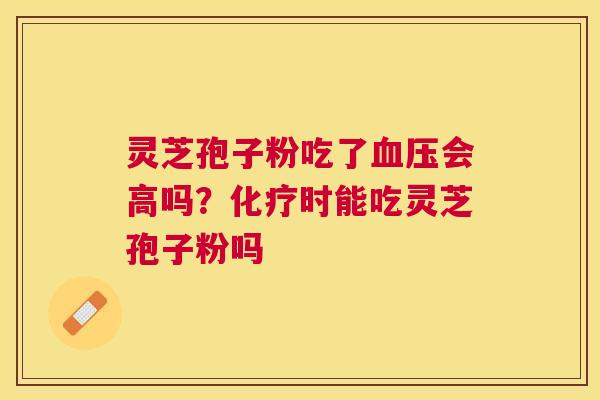 灵芝孢子粉吃了会高吗?时能吃灵芝孢子粉吗 灵芝孢子粉吃了会高吗?时能吃灵芝孢子粉吗