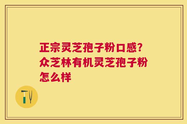 正宗灵芝孢子粉口感？众芝林有机灵芝孢子粉怎么样