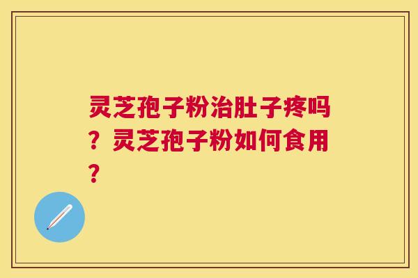 灵芝孢子粉肚子疼吗？灵芝孢子粉如何食用？