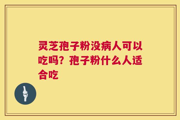 灵芝孢子粉没人可以吃吗？孢子粉什么人适合吃