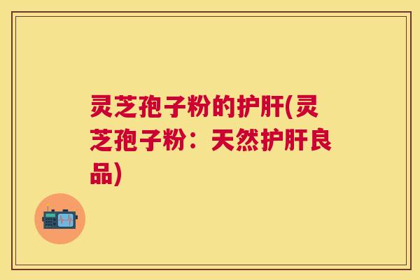 灵芝孢子粉的(灵芝孢子粉：天然良品)