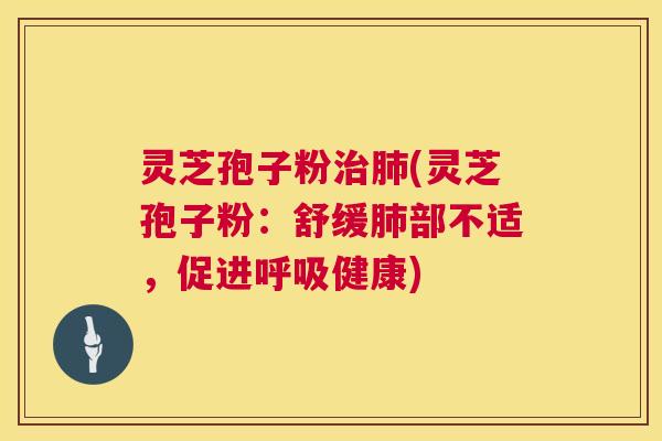 灵芝孢子粉(灵芝孢子粉：舒缓部不适，促进健康)