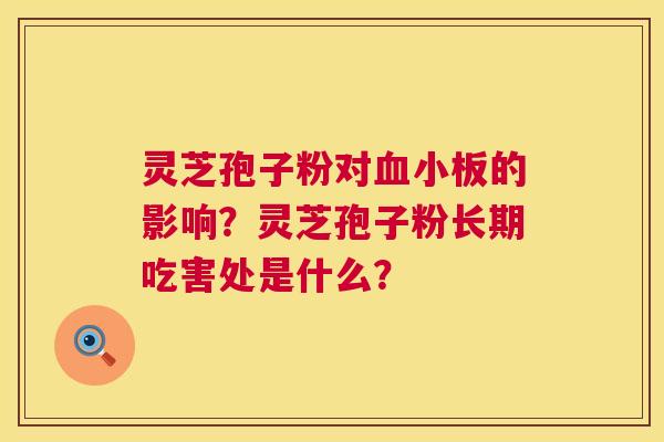 灵芝孢子粉对的影响？灵芝孢子粉长期吃害处是什么？