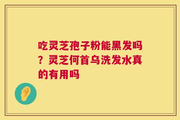 吃灵芝孢子粉能黑发吗？灵芝何首乌洗发水真的有用吗