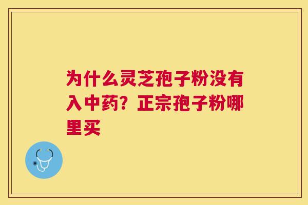 为什么灵芝孢子粉没有入?正宗孢子粉哪里买 为什么灵芝孢子粉没有入?正宗孢子粉哪里买
