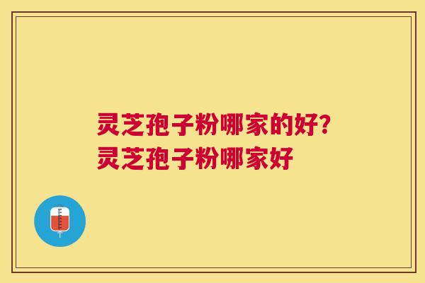 灵芝孢子粉哪家的好?灵芝孢子粉哪家好 灵芝孢子粉哪家的好?灵芝孢子粉哪家好