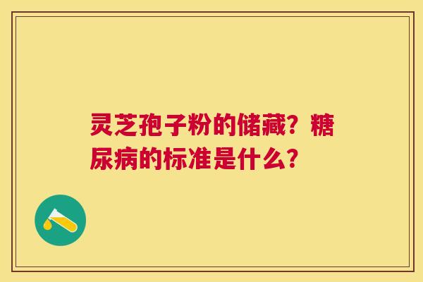 灵芝孢子粉的储藏？的标准是什么？