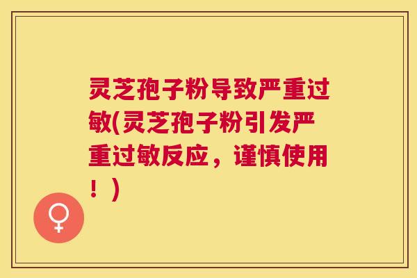 灵芝孢子粉导致严重(灵芝孢子粉引发严重反应，谨慎使用！)