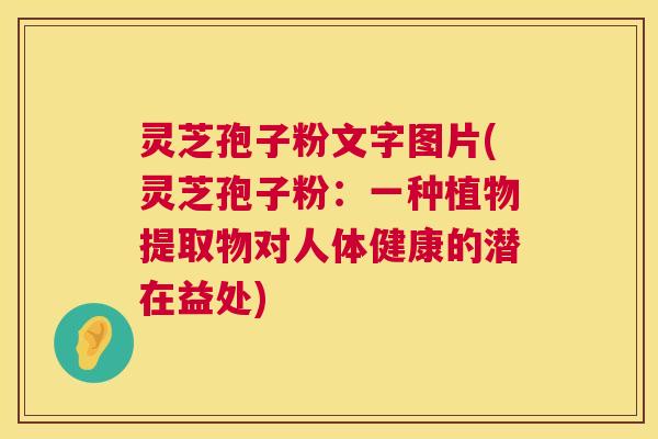 灵芝孢子粉文字图片(灵芝孢子粉：一种植物提取物对人体健康的潜在益处)