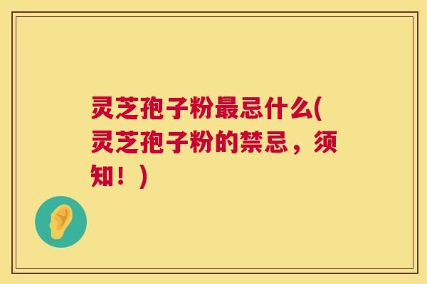 灵芝孢子粉忌什么(灵芝孢子粉的禁忌,须知!) 灵芝孢子粉忌什么(灵芝孢子粉的禁忌,须知!)